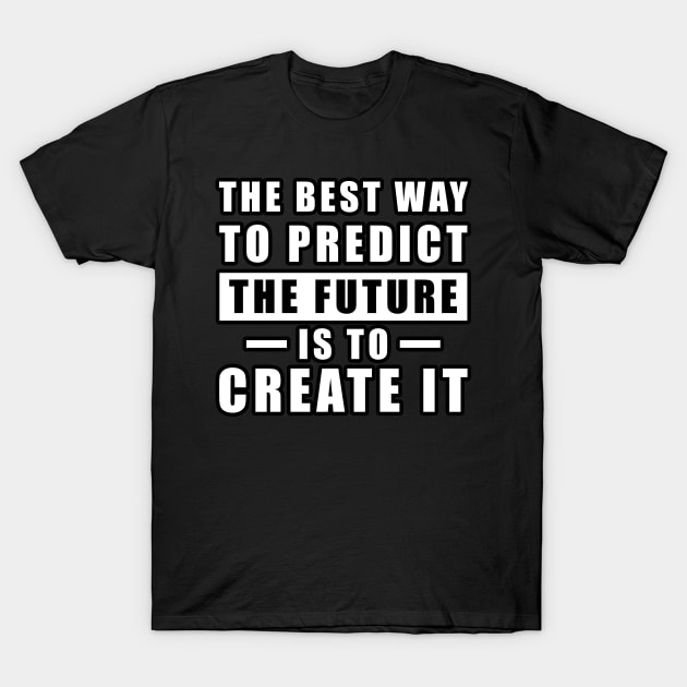 The best way to predict the future is to create it - Inspirational Quote T-Shirt by DesignWood Atelier